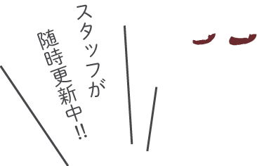 スタッフが随時更新中!!